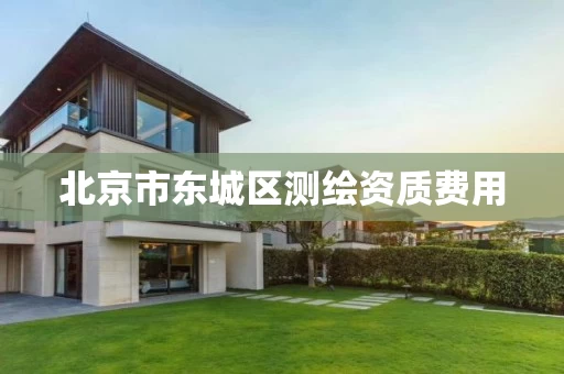 北京市东城区测绘资质费用 北京市东城区测绘资质费用