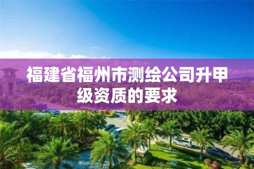 福建省福州市测绘公司升甲级资质的要求