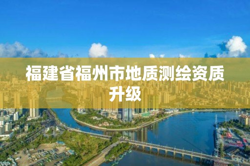 福建省福州市地质测绘资质升级