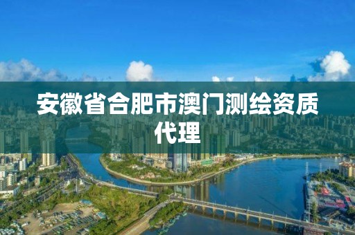 安徽省合肥市澳门测绘资质代理