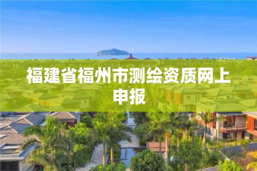 福建省福州市测绘资质网上申报