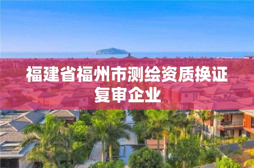 福建省福州市测绘资质换证复审企业