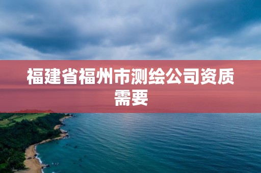 福建省福州市测绘公司资质需要