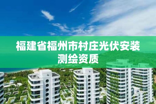 福建省福州市村庄光伏安装测绘资质