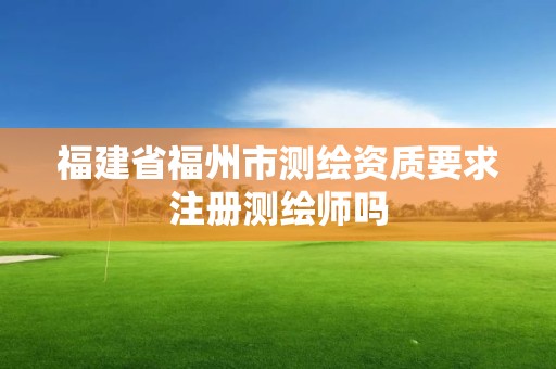 福建省福州市测绘资质要求注册测绘师吗