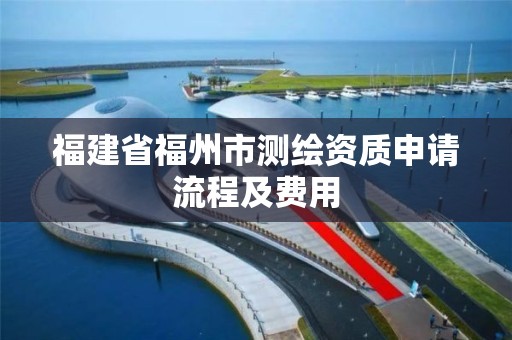 福建省福州市测绘资质申请流程及费用