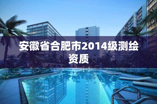 安徽省合肥市2014级测绘资质