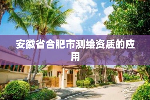 安徽省合肥市测绘资质的应用