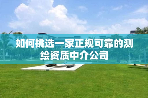 如何挑选一家正规可靠的测绘资质中介公司 如何挑选一家正规可靠的测绘资质中介公司