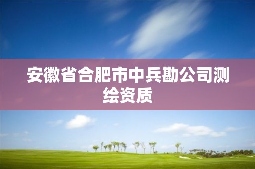 安徽省合肥市中兵勘公司测绘资质