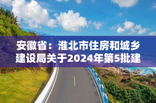 安徽省：淮北市住房和城乡建设局关于2024年第5批建筑业企业资质审批结果的公示