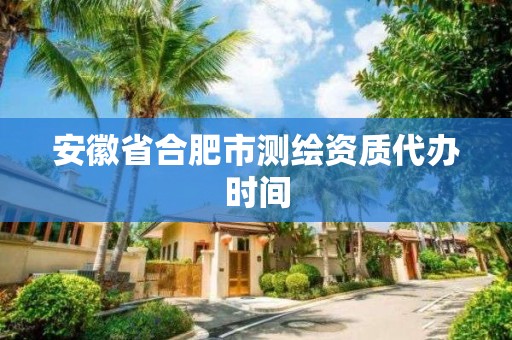 安徽省合肥市测绘资质代办时间