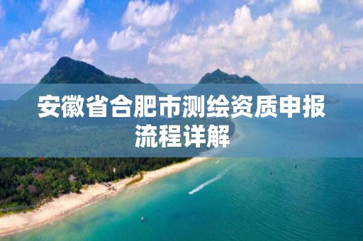 安徽省合肥市测绘资质申报流程详解