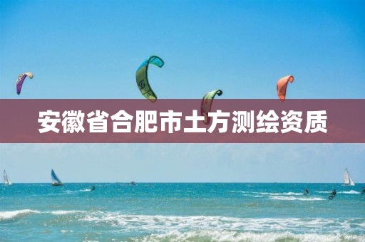 安徽省合肥市土方测绘资质