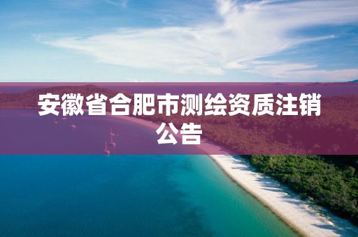 安徽省合肥市测绘资质注销公告