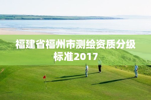 福建省福州市测绘资质分级标准2017