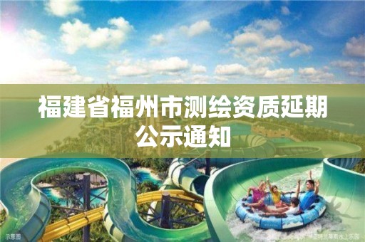 福建省福州市测绘资质延期公示通知