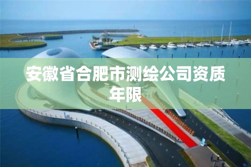 安徽省合肥市测绘公司资质年限