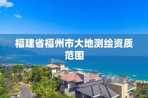 福建省福州市大地测绘资质范围