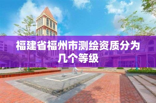 福建省福州市测绘资质分为几个等级