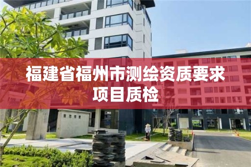 福建省福州市测绘资质要求项目质检