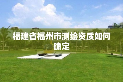 福建省福州市测绘资质如何确定