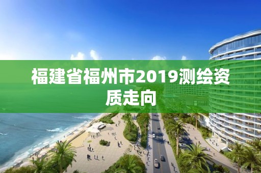 福建省福州市2019测绘资质走向