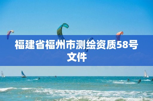 福建省福州市测绘资质58号文件