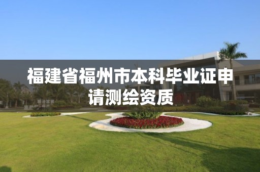 福建省福州市本科毕业证申请测绘资质