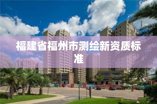 福建省福州市测绘新资质标准