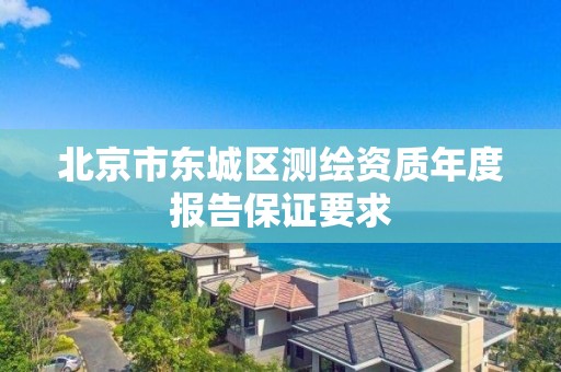 北京市东城区测绘资质年度报告保证要求