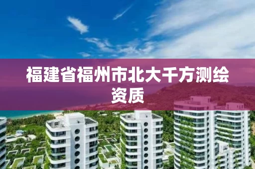 福建省福州市北大千方测绘资质 福建省福州市北大千方测绘资质