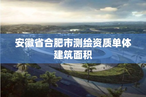 安徽省合肥市测绘资质单体建筑面积