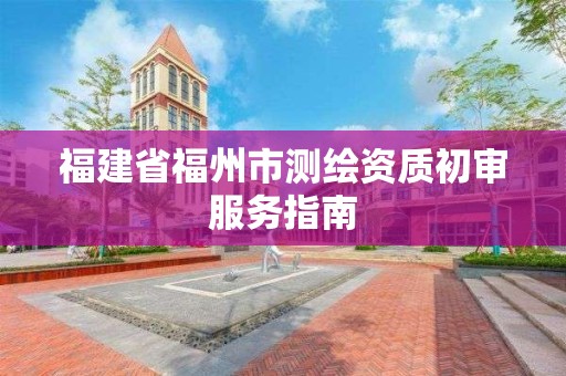 福建省福州市测绘资质初审服务指南