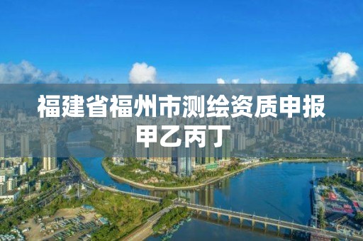 福建省福州市测绘资质申报甲乙丙丁