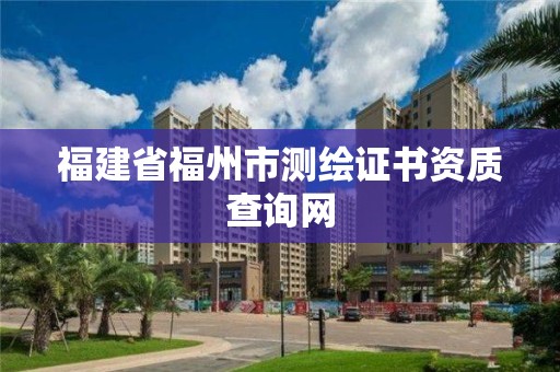 福建省福州市测绘证书资质查询网