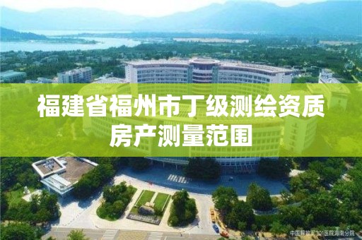 福建省福州市丁级测绘资质房产测量范围