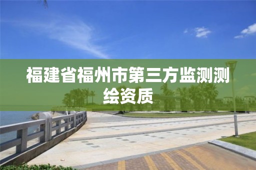 福建省福州市第三方监测测绘资质