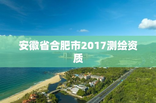 安徽省合肥市2017测绘资质