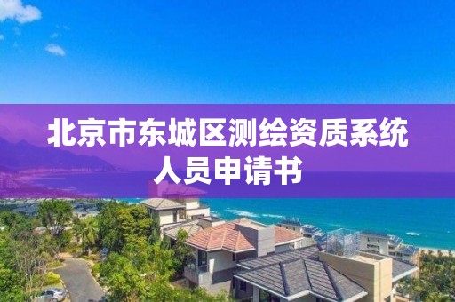 北京市东城区测绘资质系统人员申请书