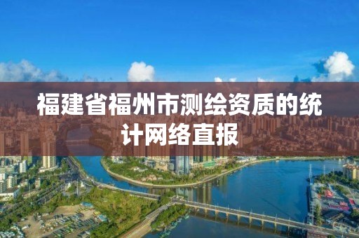 福建省福州市测绘资质的统计网络直报