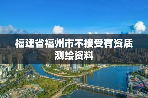 福建省福州市不接受有资质测绘资料