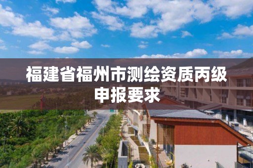 福建省福州市测绘资质丙级申报要求