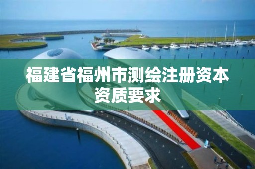 福建省福州市测绘注册资本资质要求