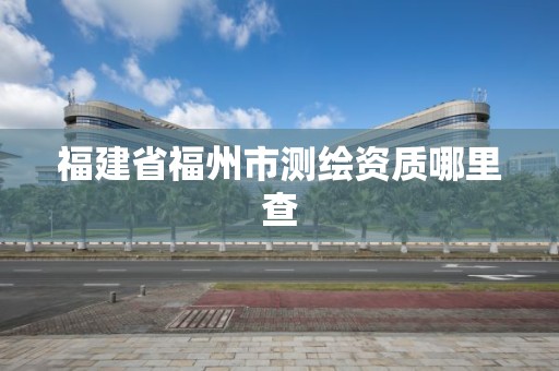 福建省福州市测绘资质哪里查