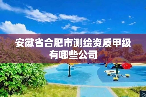 安徽省合肥市测绘资质甲级有哪些公司