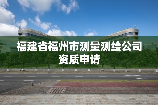 福建省福州市测量测绘公司资质申请