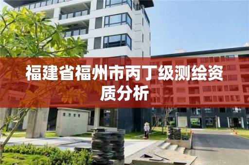 福建省福州市丙丁级测绘资质分析