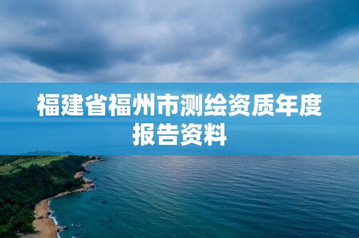 福建省福州市测绘资质年度报告资料