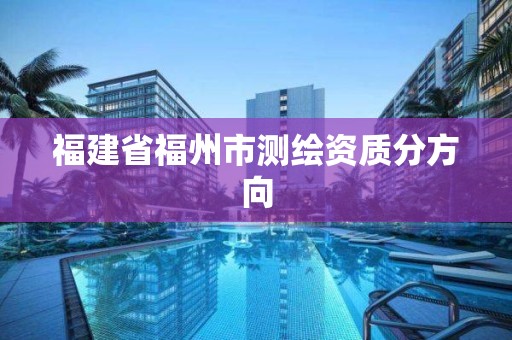 福建省福州市测绘资质分方向